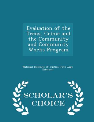 Evaluation of the Teens, Crime and the Community and Community Works Program - Scholar's Choice Edition - National Institute of Justice (Creator), and Esbensen, Finn Aage