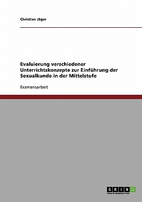 Evaluierung Verschiedener Unterrichtskonzepte Zur Einfuhrung Der Sexualkunde in Der Mittelstufe - Jager, Christian