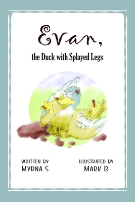 Evan, the Duck with Splayed Legs: A Story on Accepting Others and One's Self - B, Mark (Illustrator), and S, Myrna