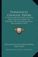 Evangelical Catholic Papers: A Collection Of Essays, Letters, And Tractates From The Writings Of William Augustus Muhlenberg (1875)