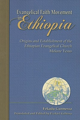 Evangelical Faith Movement in Ethiopia: Origins and Establishment of the Ethiopian Evangelical Church Mekane Yesus - Gurmessa, Fekadu, and Gebissa, Ezekiel (Translated by)