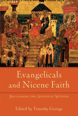 Evangelicals and Nicene Faith: Reclaiming the Apostolic Witness - George, Timothy (Editor)