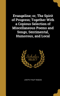 Evangeline; or, The Spirit of Progress; Together With a Copious Selection of Miscellaneous Poems and Songs, Sentimental, Humorous, and Local