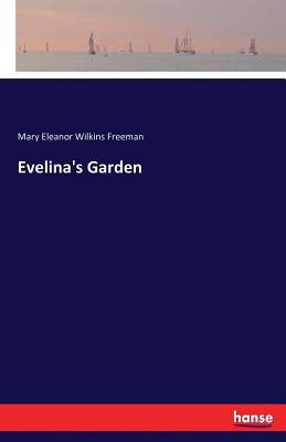 Evelina's Garden - Freeman, Mary Eleanor Wilkins