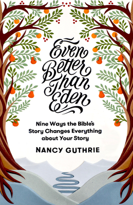Even Better Than Eden: Nine Ways the Bible's Story Changes Everything about Your Story - Guthrie, Nancy
