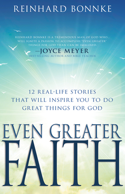 Even Greater Faith: 12 Real-Life Stories That Will Inspire You to Do Great Things for God - Bonnke, Reinhard, and Hayford, Jack (Foreword by)