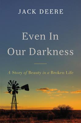 Even in Our Darkness: A Story of Beauty in a Broken Life - Deere, Jack S