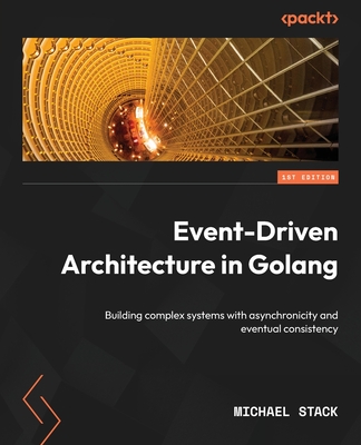 Event-Driven Architecture in Golang: Building complex systems with asynchronicity and eventual consistency - Stack, Michael