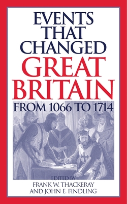 Events that Changed Great Britain from 1066 to 1714 - Thackeray, Frank (Editor), and Findling, John (Editor)