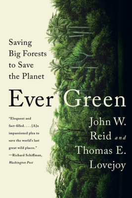 Ever Green: Saving Big Forests to Save the Planet - Reid, John W, and Lovejoy, Thomas E