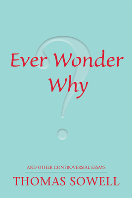Ever Wonder Why? and Other Controversial Essays - Sowell, Thomas