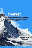 Everest: A Comprehensive Guide to Climbing and Trekking the World's Highest Pea