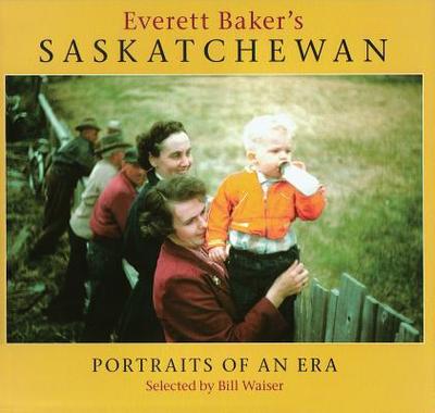 Everett Baker's Saskatchewan: Portraits of an Era - Waiser, Bill