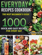 Everiday Recipes Cookbook: The best beginner's guide 1000 quick and easy recipes for every day