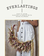 Everlastings: How to grow, harvest and create with dried flowers