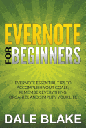 Evernote for Beginners: Evernote Essential Tips to Accomplish Your Goals, Remember Everything, Organize and Simplify Your Life