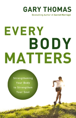 Every Body Matters: Strengthening Your Body to Strengthen Your Soul - Thomas, Gary