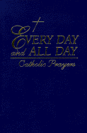 Every Day and All Day: Catholic Prayers New and Traditional