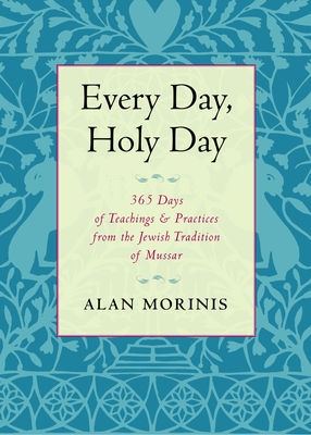 Every Day, Holy Day: 365 Days of Teachings and Practices from the Jewish Tradition of Mussar - Morinis, Alan