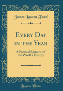 Every Day in the Year: A Poetical Epitome of the World's History (Classic Reprint)