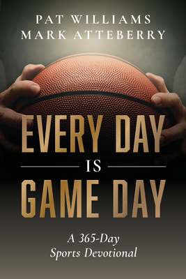 Every Day Is Game Day: A 365-Day Sports Devotional - Pat Williams, and Mark Atteberry
