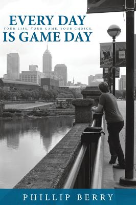 Every Day is Game Day: Your Life. Your Game. Your Choice - Berry, Phillip, and Van Zile, Jon (Editor), and Viau, Ghislain (Designer)
