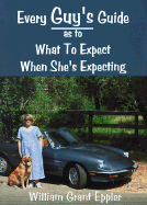 Every Guy's Guide as to What to Expect When She's Expecting - Eppler, William Grant, and Barr, Ruth Davis (Editor)