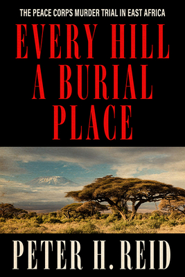 Every Hill a Burial Place: The Peace Corps Murder Trial in East Africa - Reid, Peter H