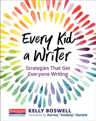 Every Kid a Writer: Strategies That Get Everyone Writing - Daniels, Harvey Smokey, and Boswell, Kelly