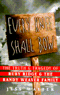 Every Knee Shall Bow: The Truth and Tragedy of Ruby Ridge and the Randy Weaver Family