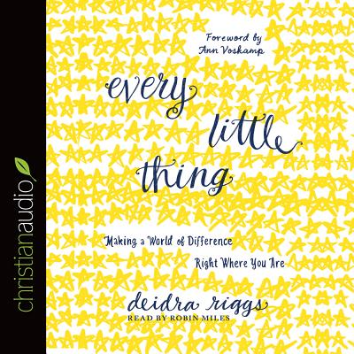Every Little Thing: Making a World of Difference Right Where You Are - Riggs, Deidra, and Voskamp, Ann (Foreword by), and Miles, Robin (Narrator)