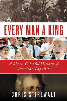 Every Man a King: A Short, Colorful History of American Populists - Stirewalt, Chris