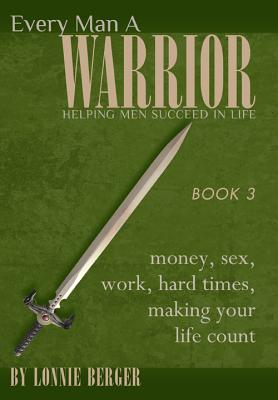 Every Man a Warrior, Book 3: Money, Sex, Work, Hard Times, Making Your Life Count - Berger, Lonnie