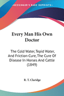 Every Man His Own Doctor: The Cold Water, Tepid Water, and Friction-Cure, the Cure of Disease in Horses and Cattle (1849)