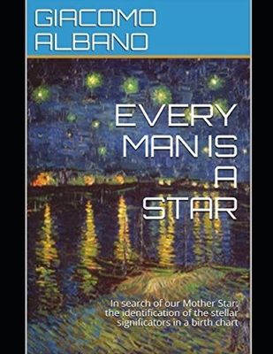 Every Man Is a Star: In search of our Mother Star: the identification of the stellar significators in a birth chart - Albano, Giacomo