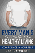Every Man's Essential Guide for Healthy Living: Confidence in Yourself