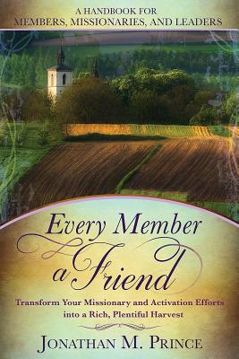 Every Member a Friend: Transform Your Missionary and Activation Efforts Into a Rich, Plentiful Harvest - Prince, Jonathan