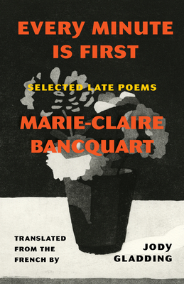 Every Minute Is First: Selected Late Poems - Bancquart, Marie-Claire, and Gladding, Jody (Translated by)