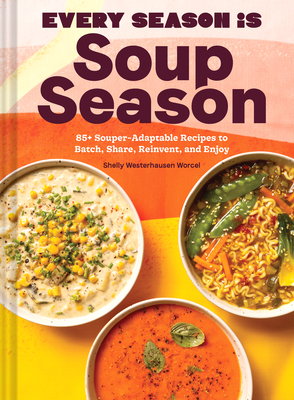 Every Season Is Soup Season: 85+ Souper-Adaptable Recipes to Batch, Share, Reinvent, and Enjoy - Westerhausen Worcel, Shelly, and Worcel, Wyatt