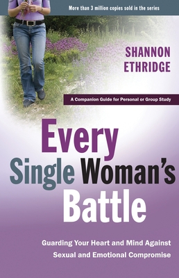 Every Single Woman's Battle: Guarding Your Heart and Mind Against Sexual and Emotional Compromise - Ethridge, Shannon