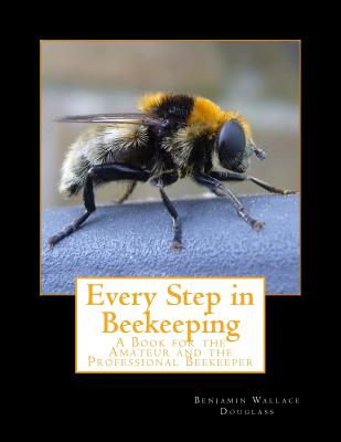 Every Step in Beekeeping: A Book for the Amateur and the Professional Beekeeper - Douglass, Benjamin Wallace, and Chambers, Roger (Introduction by)