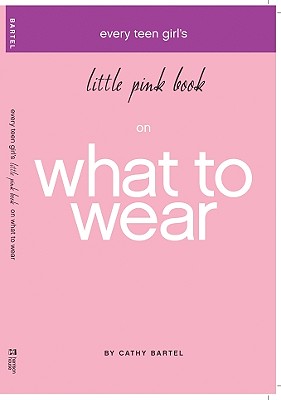 Every Teen Girl's Little Pink Book on What to Wear - Bartel, Cathy