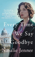 Every Time We Say Goodbye: 'Heartbreaking, engrossing, and thoroughly dazzling' - Nina de Gramont, author of The Christie Affair