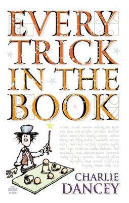 Every Trick In The Book: Master the Arts of Magic, Juggling, Mind Reading, Sleights-of-Hand, and Much More - Dancey, Charlie
