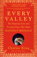 Every Valley: The Desperate Lives and Troubled Times That Made Handel's Messiah