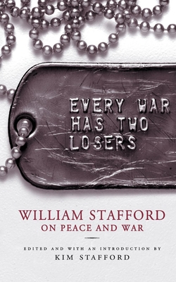 Every War Has Two Losers: William Stafford on Peace and War - Stafford, William, and Stafford, Kim (Editor)