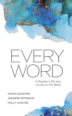 Every Word: A Reader's 90-day Guide to the Bible - Goodwin, Susan, and Peterson, Jennifer, and Sawyer, Molly