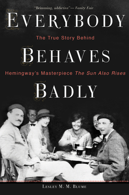 Everybody Behaves Badly: The True Story Behind Hemingway's Masterpiece the Sun Also Rises - Blume, Lesley M M