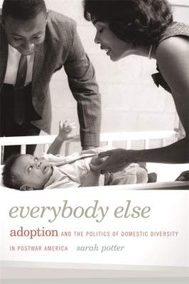 Everybody Else: Adoption and the Politics of Domestic Diversity in Postwar America - Potter, Sarah