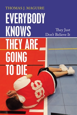 Everybody Knows They Are Going to Die: They Just Don't Believe It - Maguire, Thomas J